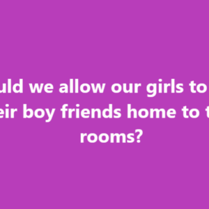 Should we allow our girls to bring their boy friends home to their rooms?